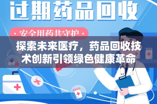 潮州探索未来医疗，药品回收技术创新引领绿色健康革命