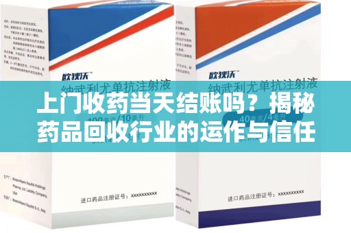潮州上门收药当天结账吗？揭秘药品回收行业的运作与信任机制