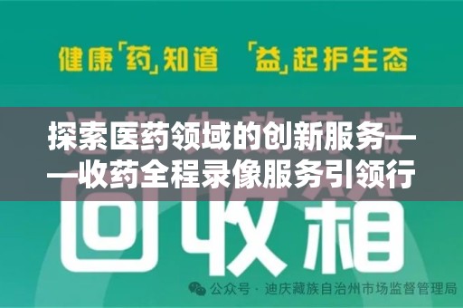 潮州探索医药领域的创新服务——收药全程录像服务引领行业新趋势