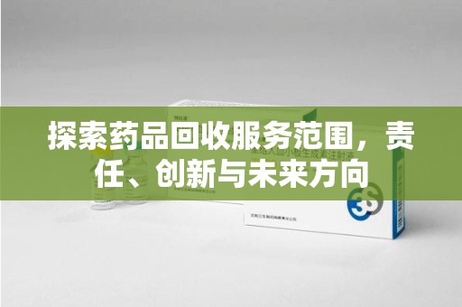 潮州探索药品回收服务范围，责任、创新与未来方向
