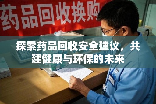 潮州探索药品回收安全建议，共建健康与环保的未来