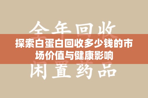 潮州探索白蛋白回收多少钱的市场价值与健康影响