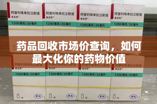 潮州药品回收市场价查询，如何最大化你的药物价值