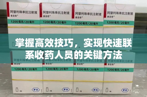 潮州掌握高效技巧，实现快速联系收药人员的关键方法