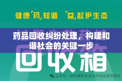 潮州药品回收纠纷处理，构建和谐社会的关键一步