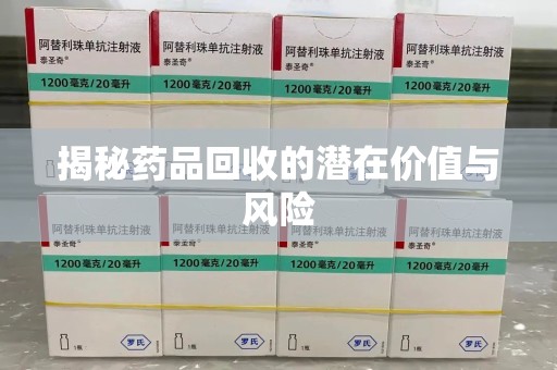 潮州揭秘药品回收的潜在价值与风险