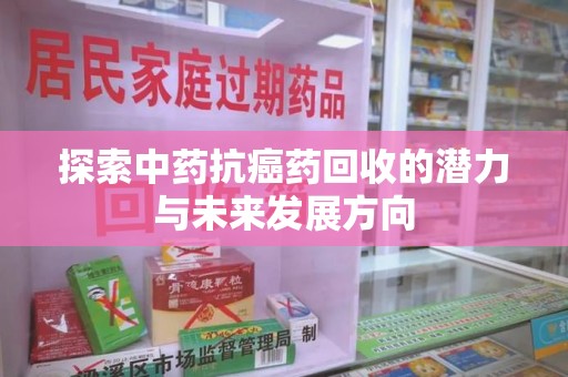 潮州探索中药抗癌药回收的潜力与未来发展方向