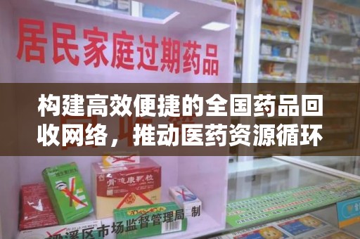 潮州构建高效便捷的全国药品回收网络，推动医药资源循环利用