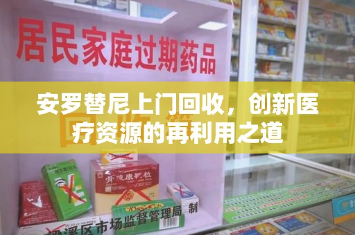 潮州安罗替尼上门回收，创新医疗资源的再利用之道