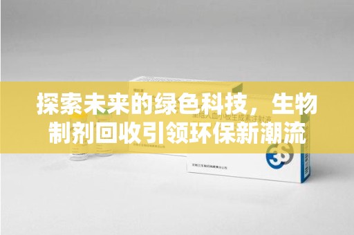 潮州探索未来的绿色科技，生物制剂回收引领环保新潮流