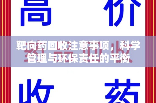 潮州靶向药回收注意事项，科学管理与环保责任的平衡