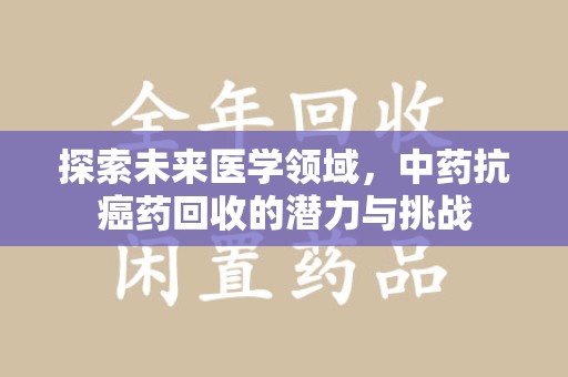潮州探索未来医学领域，中药抗癌药回收的潜力与挑战