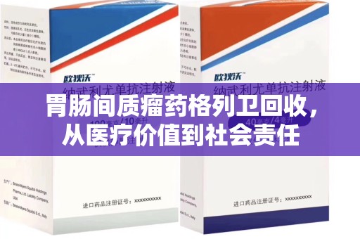潮州胃肠间质瘤药格列卫回收，从医疗价值到社会责任