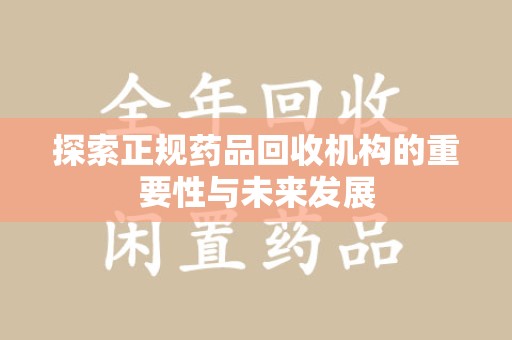 潮州探索正规药品回收机构的重要性与未来发展