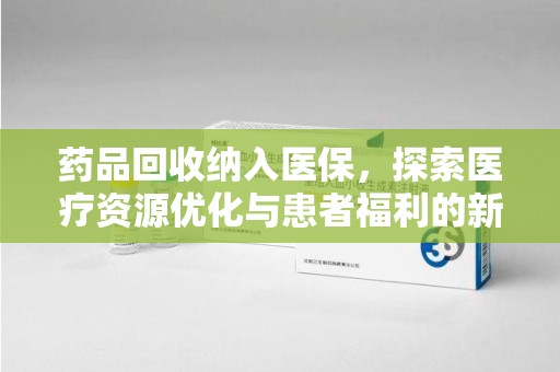 潮州药品回收纳入医保，探索医疗资源优化与患者福利的新路径