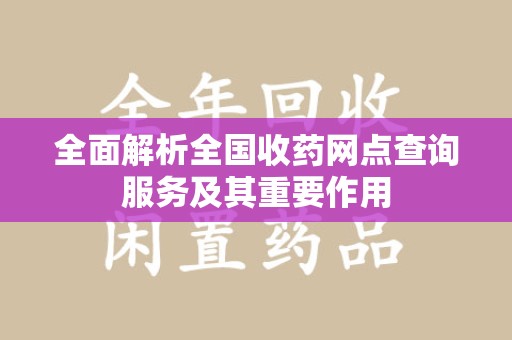 潮州全面解析全国收药网点查询服务及其重要作用