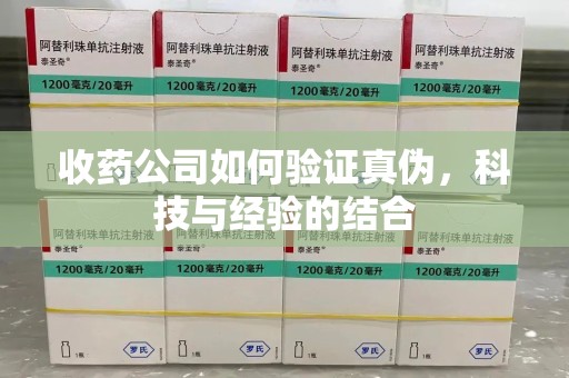 潮州收药公司如何验证真伪，科技与经验的结合