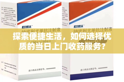 潮州探索便捷生活，如何选择优质的当日上门收药服务？