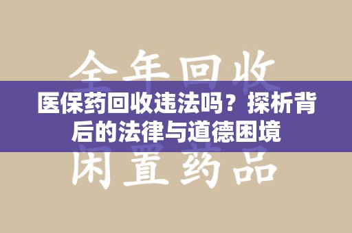 潮州医保药回收违法吗？探析背后的法律与道德困境
