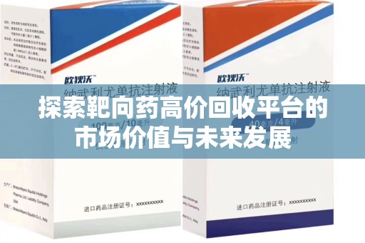 潮州探索靶向药高价回收平台的市场价值与未来发展