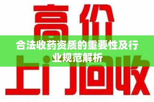 潮州合法收药资质的重要性及行业规范解析