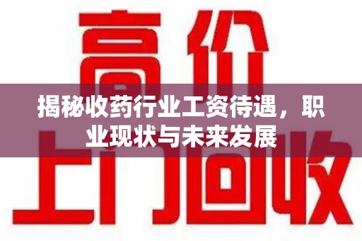 潮州揭秘收药行业工资待遇，职业现状与未来发展