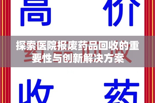 潮州探索医院报废药品回收的重要性与创新解决方案