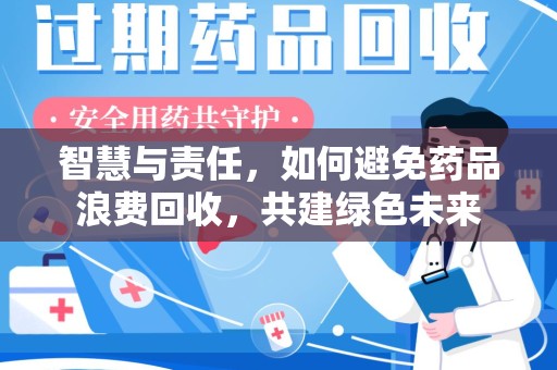 潮州智慧与责任，如何避免药品浪费回收，共建绿色未来