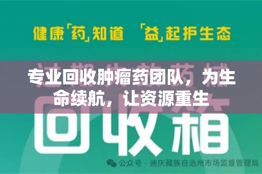潮州专业回收肿瘤药团队，为生命续航，让资源重生