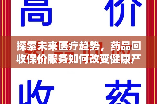 潮州探索未来医疗趋势，药品回收保价服务如何改变健康产业