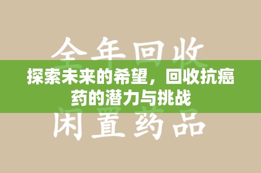 潮州探索未来的希望，回收抗癌药的潜力与挑战