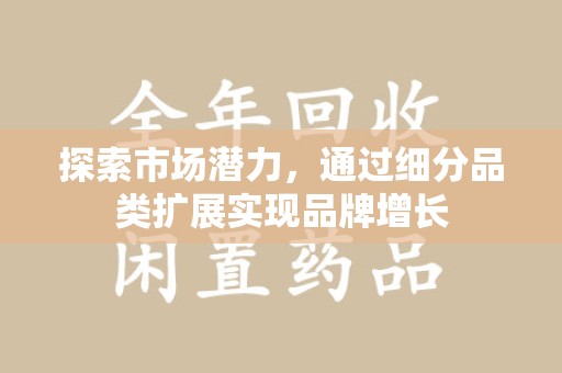 潮州探索市场潜力，通过细分品类扩展实现品牌增长