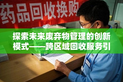 潮州探索未来废弃物管理的创新模式——跨区域回收服务引领环保新趋势
