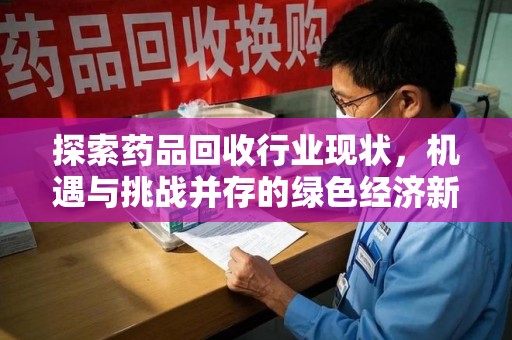潮州探索药品回收行业现状，机遇与挑战并存的绿色经济新领域