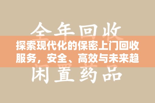 潮州探索现代化的保密上门回收服务，安全、高效与未来趋势