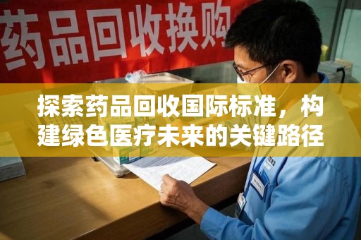 潮州探索药品回收国际标准，构建绿色医疗未来的关键路径