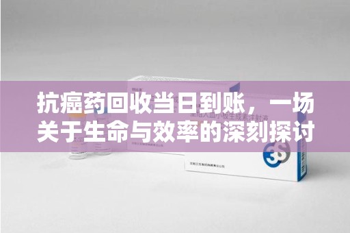 潮州抗癌药回收当日到账，一场关于生命与效率的深刻探讨