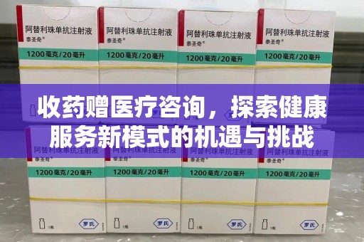 潮州收药赠医疗咨询，探索健康服务新模式的机遇与挑战