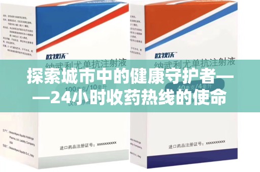 潮州探索城市中的健康守护者——24小时收药热线的使命与意义