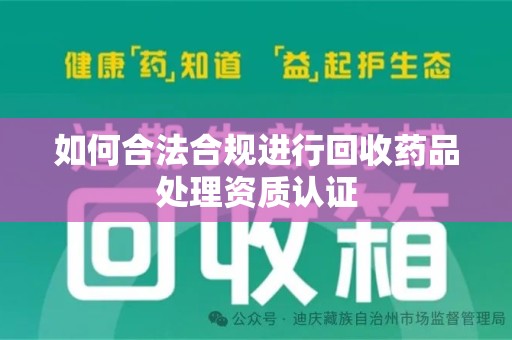潮州如何合法合规进行回收药品处理资质认证