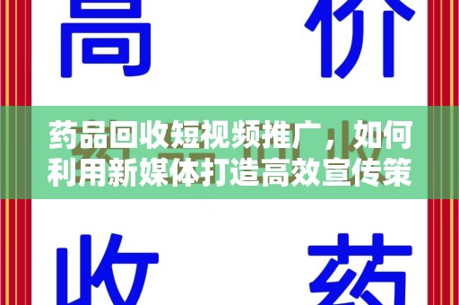 潮州药品回收短视频推广，如何利用新媒体打造高效宣传策略