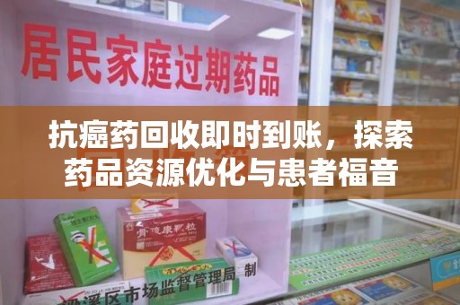 潮州抗癌药回收即时到账，探索药品资源优化与患者福音