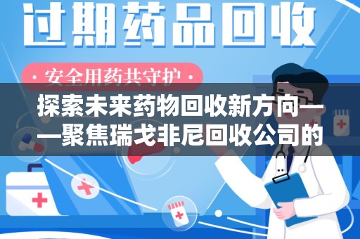 潮州探索未来药物回收新方向——聚焦瑞戈非尼回收公司的创新与发展
