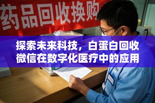 潮州探索未来科技，白蛋白回收微信在数字化医疗中的应用