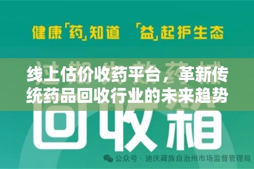 潮州线上估价收药平台，革新传统药品回收行业的未来趋势